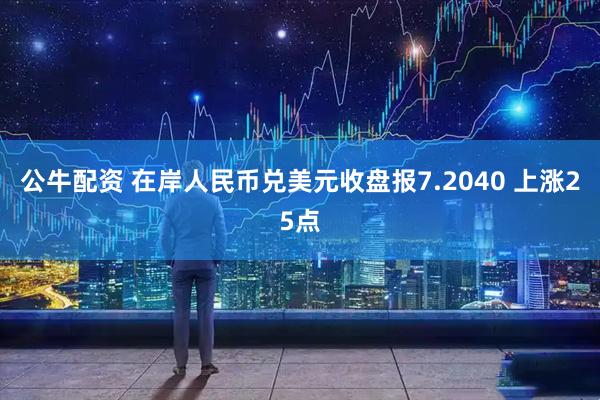 公牛配资 在岸人民币兑美元收盘报7.2040 上涨25点