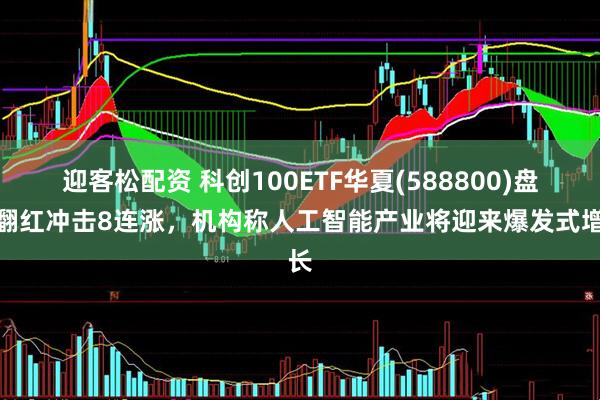 迎客松配资 科创100ETF华夏(588800)盘中翻红冲击8连涨，机构称人工智能产业将迎来爆发式增长
