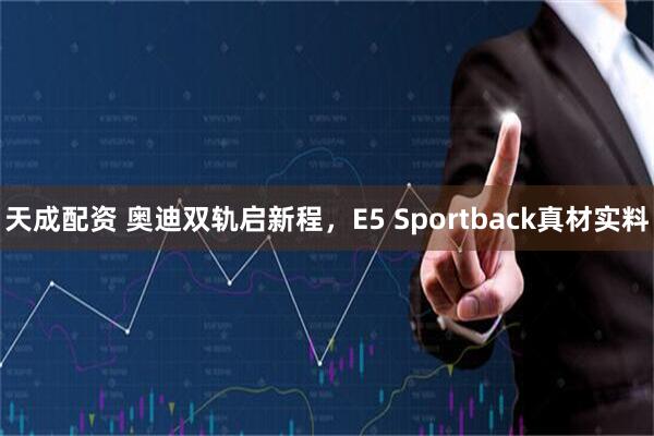 天成配资 奥迪双轨启新程，E5 Sportback真材实料
