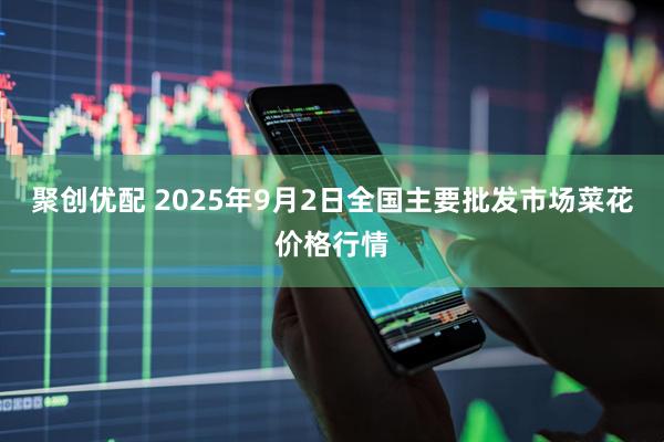 聚创优配 2025年9月2日全国主要批发市场菜花价格行情
